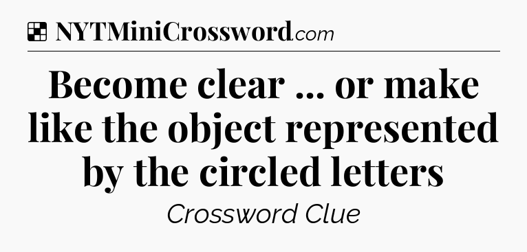 Solution: Become clear ... or make like the object represented by the circled letters - NYT Crossword