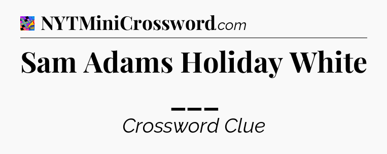 Sam Adams Holiday White ___ Crossword Clue