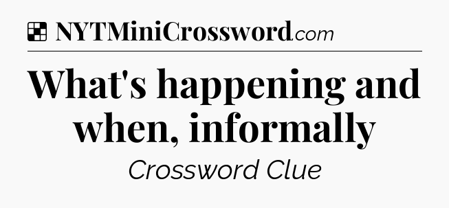 Solution: What's happening and when, informally - NYT Crossword