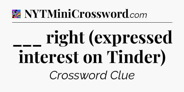 ___ right (expressed interest on Tinder) Crossword Clue