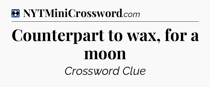 Solution: Counterpart to wax, for a moon - NYT Mini Crossword