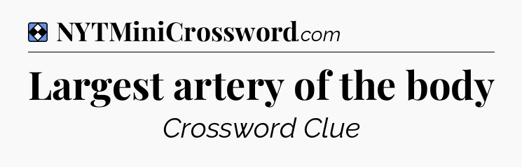 Solution: Largest artery of the body - NYT Mini Crossword
