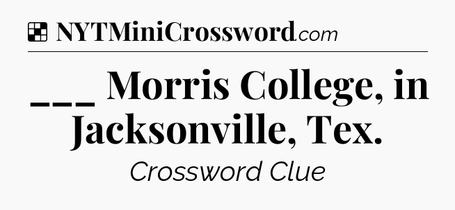 Solution: ___ Morris College, in Jacksonville, Tex - NYT Crossword
