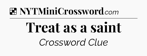 Solution: Treat as a saint - NYT Crossword