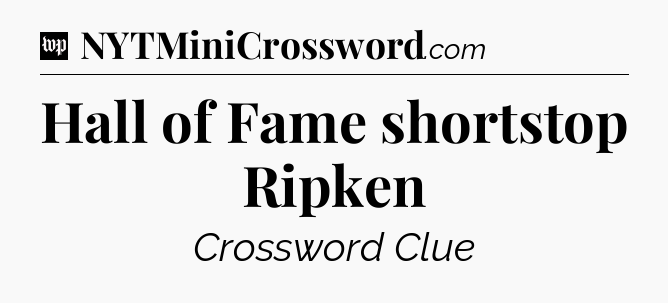 Hall of Fame shortstop Ripken Crossword Clue