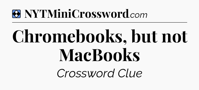 Solution: Chromebooks, but not MacBooks - NYT Mini Crossword