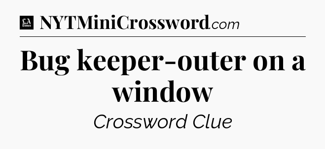 Bug keeper-outer on a window - LA Times Crossword