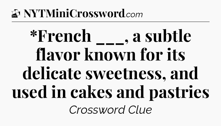 *French ___, a subtle flavor known for its delicate sweetness, and used in cakes and pastries - Daily Themed Classic Crossword