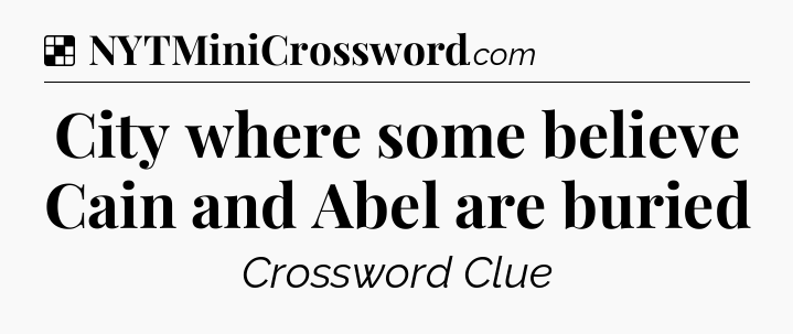 Solution: City where some believe Cain and Abel are buried - NYT Crossword