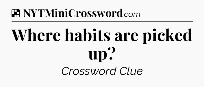 Solution: Where habits are picked up - NYT Crossword