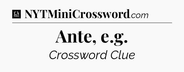 Ante, e.g - LA Times Crossword