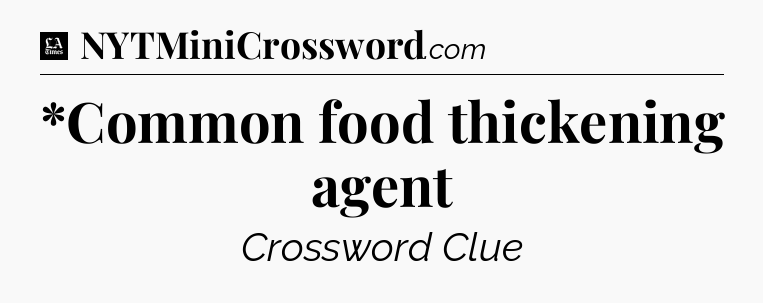 *Common food thickening agent - LA Times Crossword