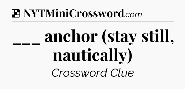 Solution: ___ anchor (stay still, nautically) - NYT Crossword