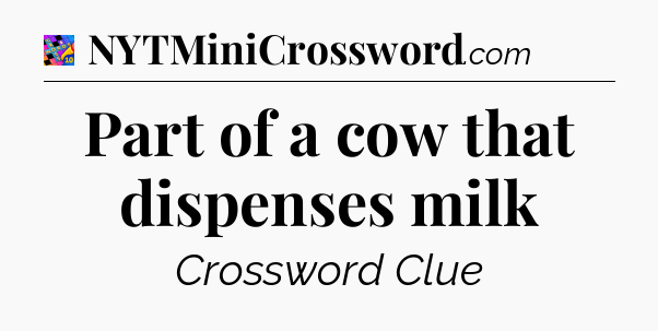 Part of a cow that dispenses milk Crossword Clue