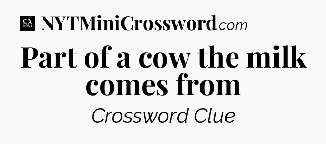 Part of a cow the milk comes from - LA Times Crossword
