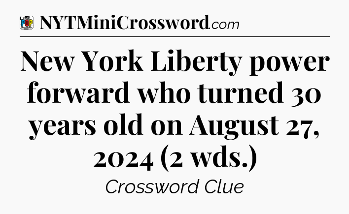 New York Liberty power forward who turned 30 years old on August 27, 2024 (2 wds.) Crossword Clue