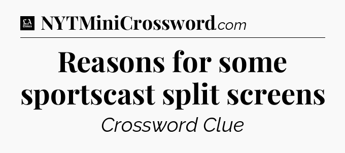 Reasons for some sportscast split screens - LA Times Crossword
