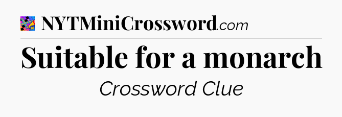 Suitable for a monarch Crossword Clue