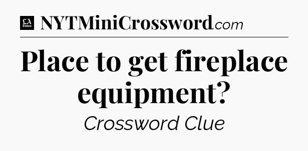 Place to get fireplace equipment - LA Times Crossword