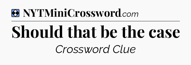 Solution: Should that be the case - NYT Mini Crossword