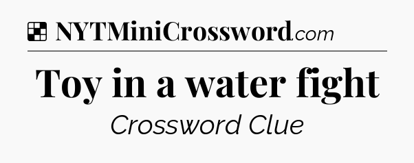 Solution: Toy in a water fight - NYT Crossword
