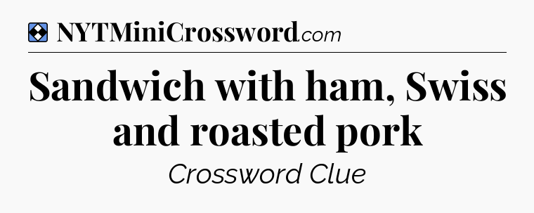 Solution: Sandwich with ham, Swiss and roasted pork - NYT Mini Crossword