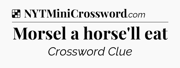 Solution: Morsel a horse'll eat - NYT Crossword