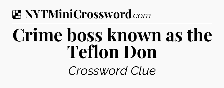 Solution: Crime boss known as the Teflon Don - NYT Crossword