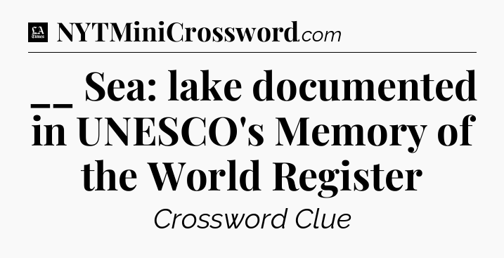 __ Sea: lake documented in UNESCO's Memory of the World Register - LA Times Crossword