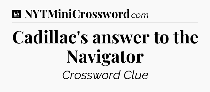 Cadillac's answer to the Navigator - LA Times Crossword