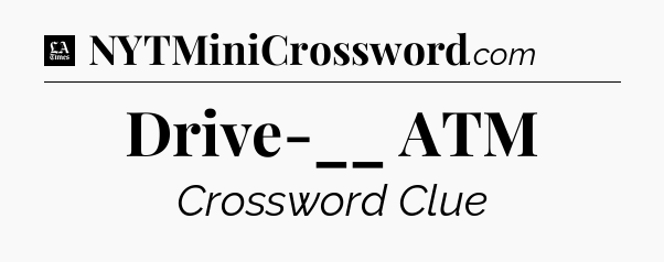 Drive-__ ATM - LA Times Crossword
