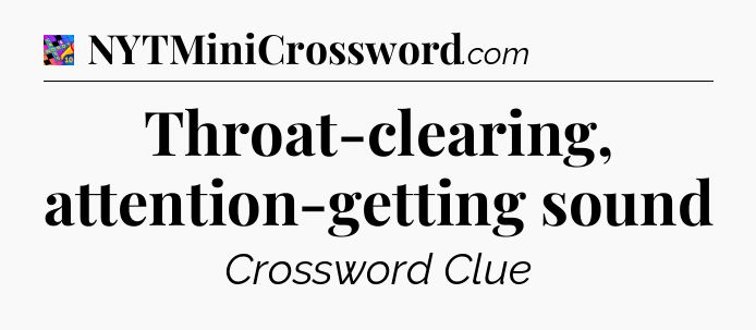 Throat-clearing, attention-getting sound Crossword Clue
