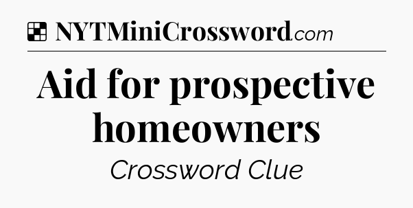 Solution: Aid for prospective homeowners - NYT Crossword