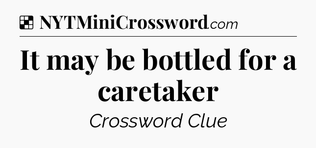Solution: It may be bottled for a caretaker - NYT Crossword