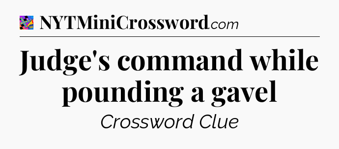 Judge's command while pounding a gavel Crossword Clue