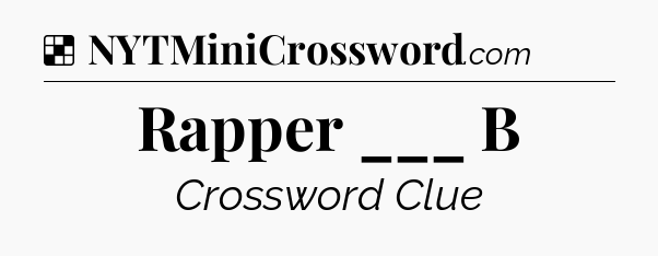 Solution: Rapper ___ B - NYT Crossword