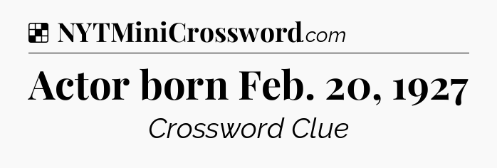 Solution: Actor born Feb. 20, 1927 - NYT Crossword