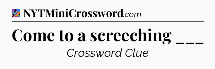 Come to a screeching ___ Crossword Clue