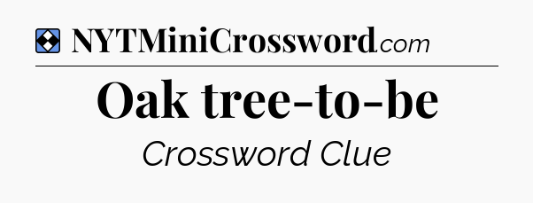 Solution: Oak tree-to-be - NYT Mini Crossword