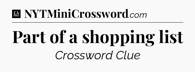 Part of a shopping list - LA Times Crossword