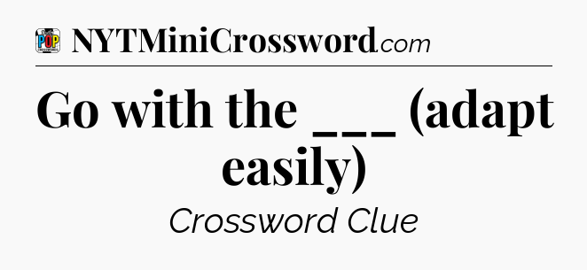 Go with the ___ (adapt easily) Crossword Clue