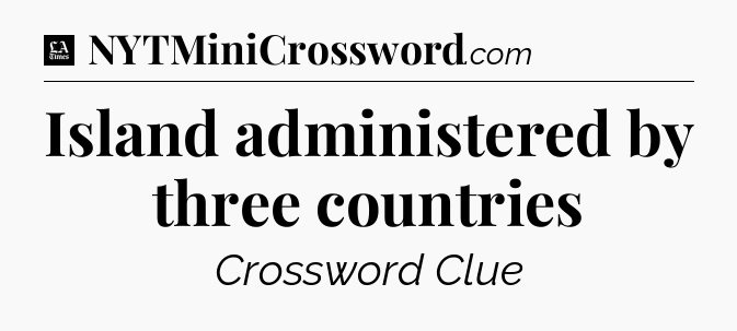 Island administered by three countries - LA Times Crossword