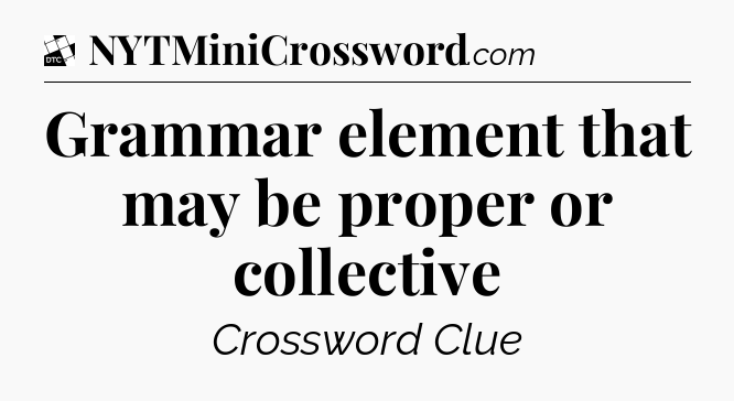 Grammar element that may be proper or collective - Daily Themed Classic Crossword