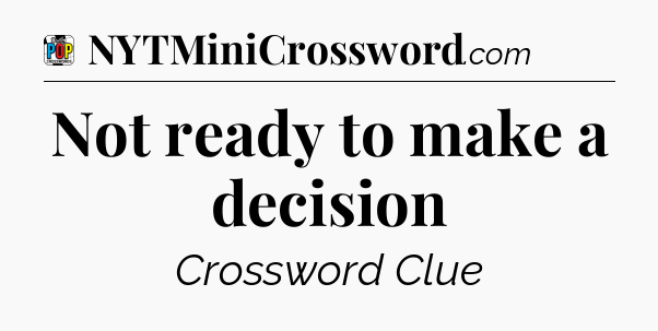 Not ready to make a decision Crossword Clue