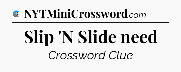 Slip 'N Slide need Crossword Clue