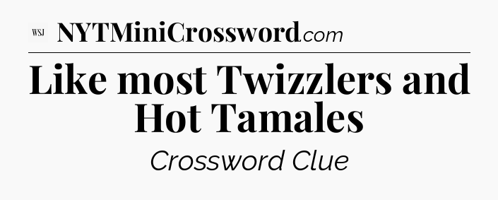 Like most Twizzlers and Hot Tamales - WSJ Crossword