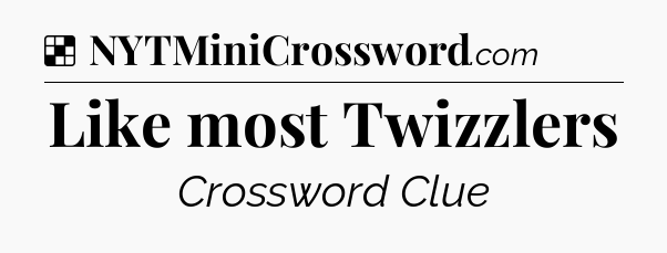 Solution: Like most Twizzlers - NYT Crossword