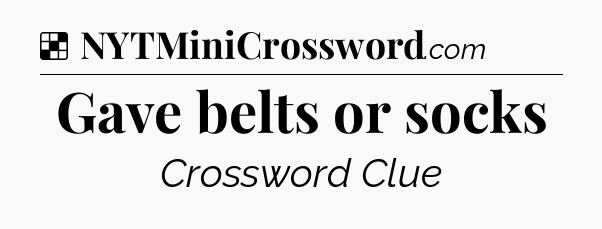 Solution: Gave belts or socks - NYT Crossword