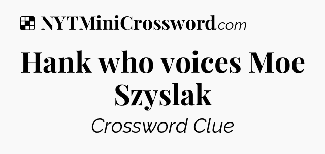 Solution: Hank who voices Moe Szyslak - NYT Crossword