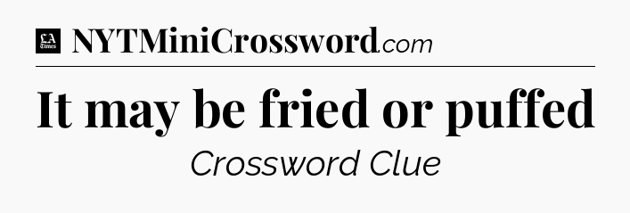 It may be fried or puffed - LA Times Crossword